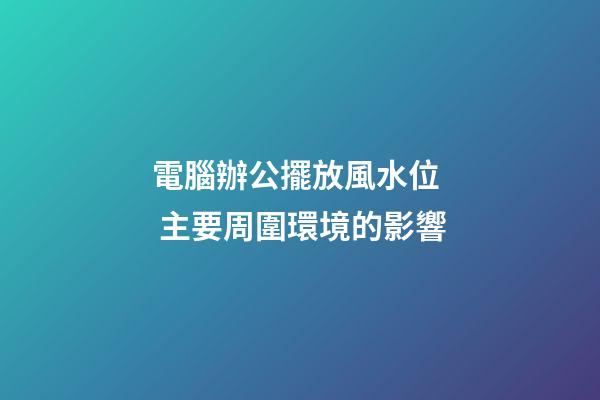 電腦辦公擺放風水位  主要周圍環境的影響